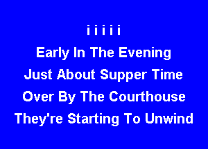 Early In The Evening
Just About Supper Time

Over By The Courthouse
They're Starting To Unwind