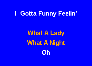 I Gotta Funny Feelin'

What A Lady

What A Night
0h