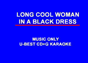 LONG COOL WOMAN
IN A BLACK DRESS

MUSIC ONLY
U-BEST CD G KARAOKE