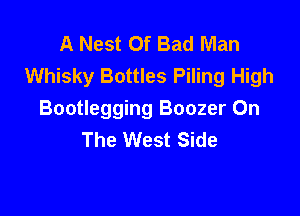 A Nest Of Bad Man
Whisky Bottles Piling High

Bootlegging Boozer On
The West Side