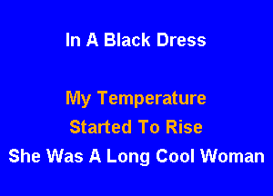 In A Black Dress

My Temperature
Started To Rise
She Was A Long Cool Woman