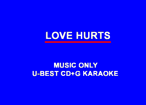 LOVE HURTS

MUSIC ONLY
U-BEST CDi'G KARAOKE