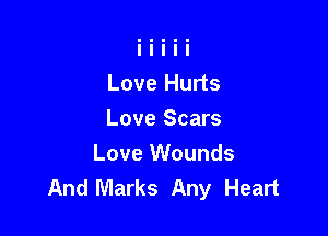Love Hurts

Love Scars
Love Wounds
And Marks Any Heart