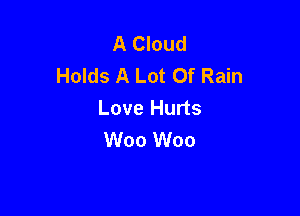 A Cloud
Holds A Lot Of Rain
Love Hurts

W00 W00