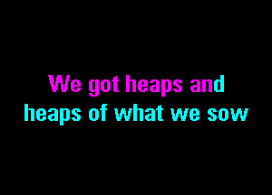We got heaps and

heaps of what we saw