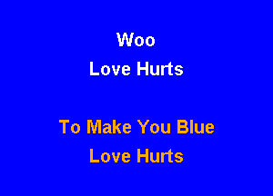 Woo
Love Hurts

To Make You Blue
Love Hurts