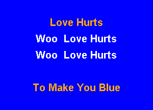 Love Hurts
Woo Love Hurts
Woo Love Hurts

To Make You Blue
