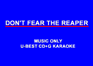 DON'T FEAR THE REAPER

MUSIC ONLY
U-BEST CDi-G KARAOKE