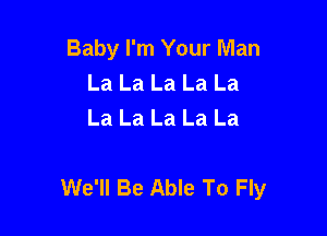 Baby I'm Your Man
La La La La La
La La La La La

We'll Be Able To Fly