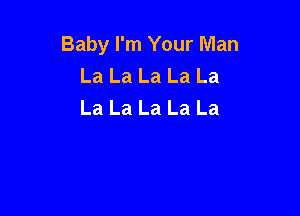 Baby I'm Your Man
La La La La La
La La La La La