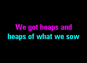 We got heaps and

heaps of what we saw