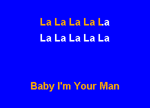 La La La La La
La La La La La

Baby I'm Your Man