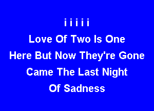 Love Of Two Is One

Here But Now They're Gone
Came The Last Night
Of Sadness
