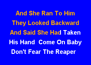 And She Ran To Him
They Looked Backward
And Said She Had Taken
His Hand Come Oh Baby
Don't Fear The Reaper
