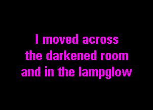 I moved across

the darkened room
and in the lampglow
