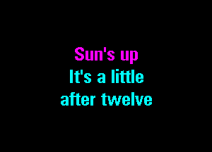 Sun's up

It's a little
after twelve