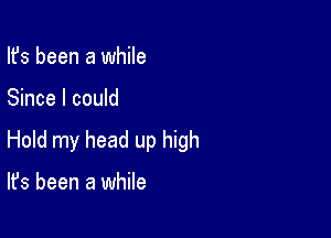 Ifs been a while

Since I could

Hold my head up high

It's been a while