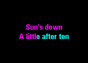 Sun's down

A little after ten