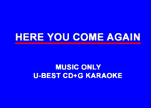 HERE YOU COME AGAIN

MUSIC ONLY
U-BEST CDtG KARAOKE