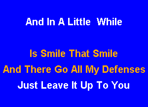 And In A Little While

ls Smile That Smile

And There Go All My Defenses
Just Leave It Up To You