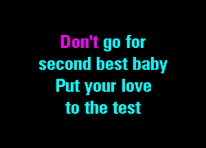 Don't go for
second best baby

Put your love
to the test