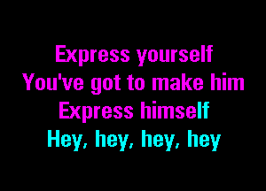 Express yourself
You've got to make him

Express himself
Hey,hey,hey,hey