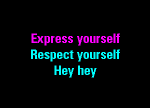 Express yourself

Respect yourself
Hey hey
