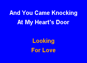 And You Came Knocking
At My Heart's Door

Looking

For Love