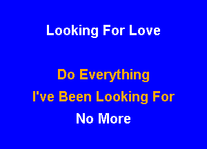 Looking For Love

Do Everything

I've Been Looking For
No More