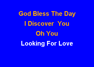 God Bless The Day
IDiscover You
Oh You

Looking For Love