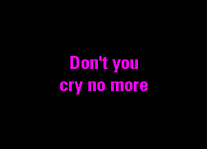 Don't you

cry no more