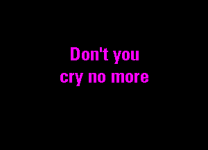 Don't you

cry no more