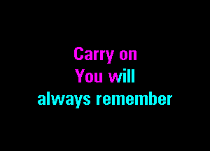 Carry on

You will
always remember