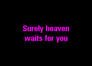 Surely heaven

waits for you