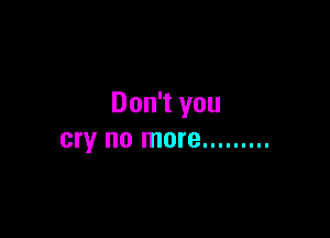 Don't you

cry no more .........
