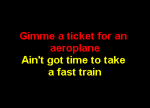 Gimme a ticket for an
aeroplane

Ain't got time to take
a fast train