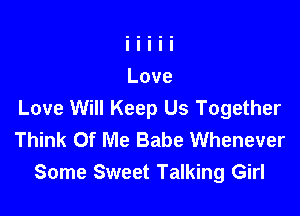Love Will Keep Us Together
Think Of Me Babe Whenever
Some Sweet Talking Girl