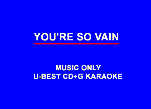 YOU'RE SO VAIN

MUSIC ONLY
U-BEST CDtG KARAOKE