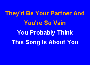 They'd Be Your Partner And
You're So Vain
You Probably Think

This Song Is About You