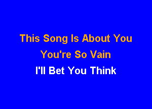 This Song Is About You

You're So Vain
I'll Bet You Think