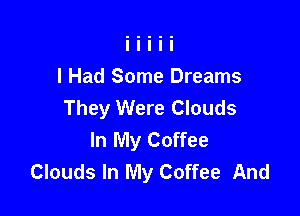 I Had Some Dreams
They Were Clouds

In My Coffee
Clouds In My Coffee And