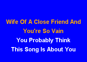 Wife Of A Close Friend And

You're So Vain
You Probably Think
This Song Is About You