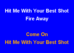 Hit Me With Your Best Shot
Fire Away

Come On
Hit Me With Your Best Shot