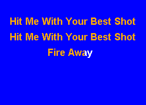 Hit Me With Your Best Shot
Hit Me With Your Best Shot

Fire Away