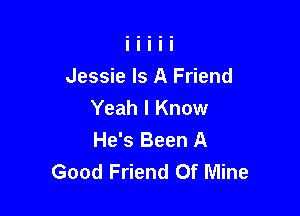 Jessie Is A Friend

Yeah I Know
He's Been A
Good Friend Of Mine