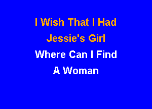 I Wish That I Had
Jessie's Girl
Where Can I Find

A Woman