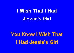 I Wish That I Had
Jessie's Girl

You Know I Wish That
I Had Jessie's Girl