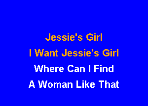 Jessie's Girl

I Want Jessie's Girl
Where Can I Find
A Woman Like That