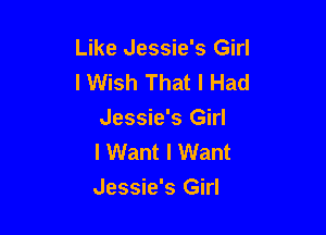 Like Jessie's Girl
I Wish That I Had

Jessie's Girl
I Want I Want
Jessie's Girl
