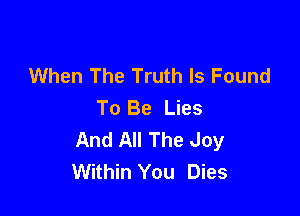 When The Truth Is Found
To Be Lies

And All The Joy
Within You Dies
